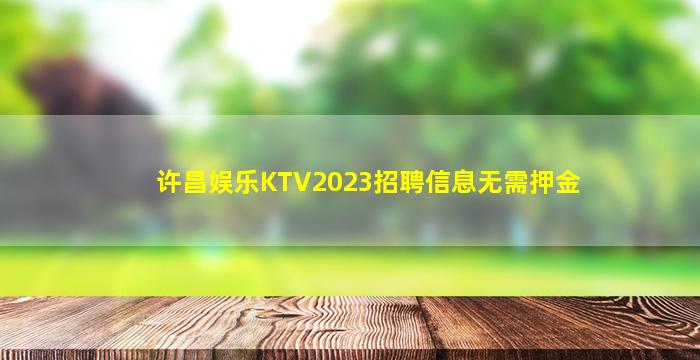 许昌娱乐KTV2023招聘信息无需押金